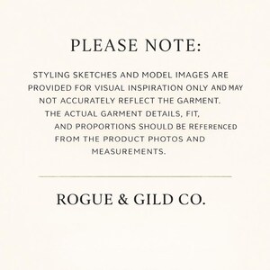 May include: A cream-coloured background with black text. The text reads "PLEASE NOTE: STYLING SKETCHES AND MODEL IMAGES ARE PROVIDED FOR VISUAL INSPIRATION ONLY AND MAY NOT ACCURATELY REFLECT THE GARMENT. ROGUE & GILD CO."