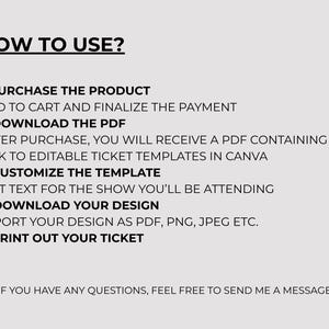 May include: A white background with black text detailing instructions on how to use a product. The text includes steps such as purchasing, downloading a PDF, customizing a template, downloading a design, and printing a ticket. The text also includes a message to contact the seller with any questions.