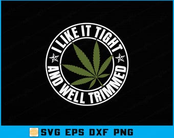 Funny Marijuana SVG, I Like It Tight and Well Trimmed, Cricut, Silhouette (Digital Files)