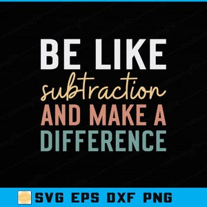 May include: A black graphic design with the text "BE LIKE subtraction AND MAKE A DIFFERENCE" in white, beige, and teal colors. The bottom of the image includes the text "SVG EPS DXF PNG" in white.