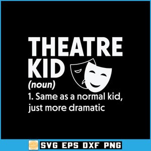 May include: Black graphic with white text that reads "THEATRE KID (noun) 1. Same as a normal kid, just more dramatic." Includes two theater masks. The bottom of the graphic has the text "SVG EPS DXF PNG".