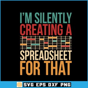 May include: Black background with the text "I'M SILENTLY CREATING A SPREADSHEET FOR THAT" in teal, red, and beige. A graphic resembling a spreadsheet is in the center. The bottom right corner has the text "SVG EPS DXF PNG".