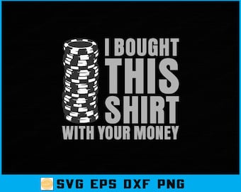 Funny Sarcasm Quote SVG: I Bought This Shirt With Your Money (Digital Download)