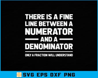 May include: Black background with white text that reads: "THERE IS A FINE LINE BETWEEN A NUMERATOR AND A DENOMINATOR. ONLY A FRACTION WILL UNDERSTAND." The bottom of the image has "SVG EPS DXF PNG".