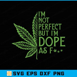 May include: A black graphic design featuring a green cannabis leaf and the text "I'M NOT PERFECT BUT I'M DOPE AS F***". The design also includes the file types: SVG EPS DXF PNG.