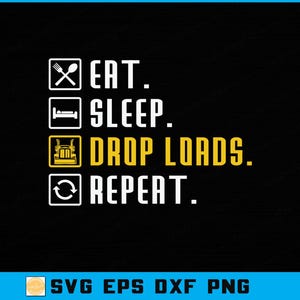 May include: Black background with white text and icons. The text reads "EAT. SLEEP. DROP LOADS. REPEAT." with corresponding icons for each action: fork and knife, bed, truck, and a recycling symbol. The bottom of the image has the text "SVG EPS DXF PNG."