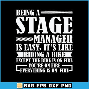 May include: Black graphic design with white text that reads "BEING A STAGE MANAGER IS EASY, IT'S LIKE RIDING A BIKE EXCEPT THE BIKE IS ON FIRE YOU'RE ON FIRE EVERYTHING IS ON FIRE". The bottom of the image has the text "SVG EPS DXF PNG".