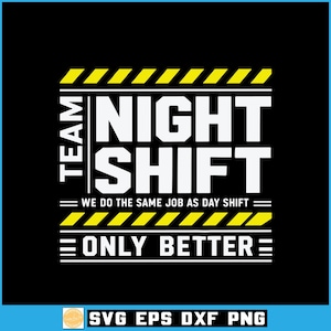 May include: A graphic design on a black background featuring the white text TEAM NIGHT SHIFT, with the additional text WE DO THE SAME JOB AS DAY SHIFT ONLY BETTER, framed by yellow and black hazard stripes at the top and bottom of the design.