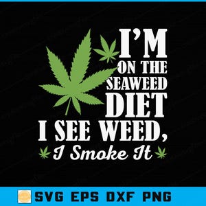 May include: Black graphic with green cannabis leaves and the text "I'M ON THE SEAWEED DIET, I SEE WEED, I Smoke It." The image also includes the text "SVG EPS DXF PNG."