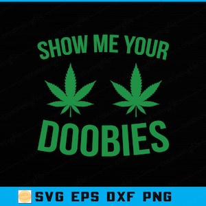 May include: Black background with green text and cannabis leaf graphics. The text reads "SHOW ME YOUR DOOBIES". Below the text are the file type formats: SVG EPS DXF PNG.