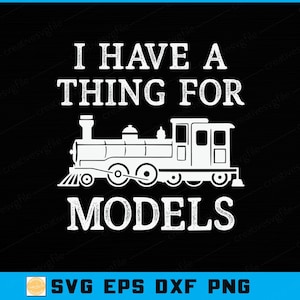 May include: A black graphic featuring a white train illustration and text. The text says "I HAVE A THING FOR MODELS" above the train image and "MODELS" below. The bottom of the graphic includes "SVG EPS DXF PNG".
