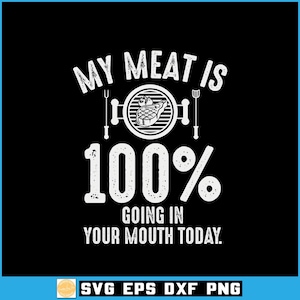 May include: Black graphic design with white text that reads "MY MEAT IS 100% GOING IN YOUR MOUTH TODAY." The design includes a grill with a steak and utensils. The bottom of the image has the text "SVG EPS DXF PNG."
