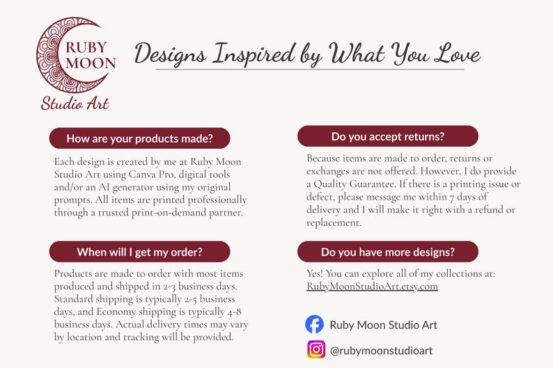 May include: An informational graphic for Ruby Moon Studio Art featuring a crescent moon logo and the text Designs Inspired by What You Love. It includes sections detailing production methods, return policies, order timelines, and additional design collections.