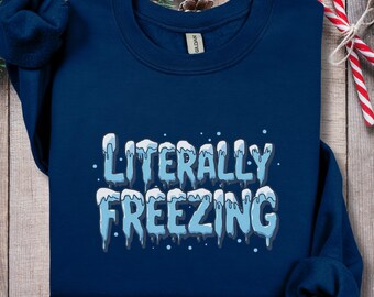 Literally Freezing Sweatshirt, Funny Winter Sweater, Cold Weather Fleece, Always Cold Shirt