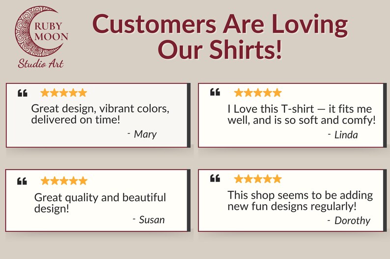 May include: A graphic display featuring the text Customers Are Loving Our Shirts! and the Ruby Moon Studio Art logo. It includes four customer reviews, each with five yellow stars, containing text from Mary, Linda, Susan, and Dorothy.