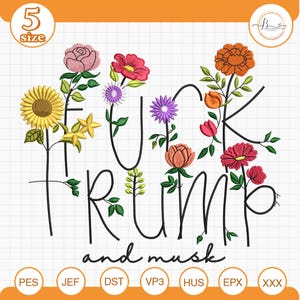 May include: An embroidery design featuring the words "F*CK TRUMP and musk" in black script, adorned with colorful floral accents. The design includes a sunflower, roses, and other flowers. The design is available in 5 sizes.