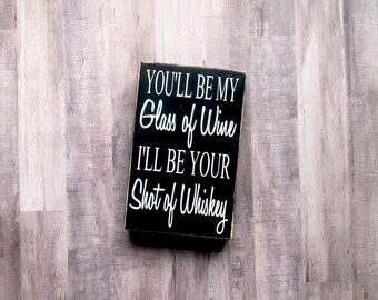 You'll Be My Glass of Wine I'll Be Your Shot of Whiskey Painted Wood Sign