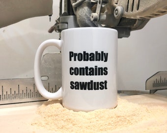 Funny Mug for Dad, Woodworker Mug, Probably Contains Sawdust Coffee Cup