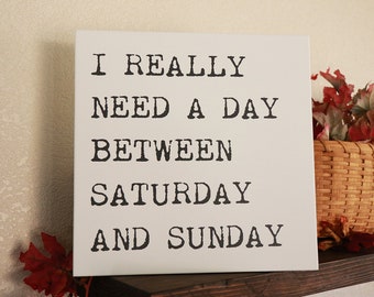 I really need a day between Saturday and Sunday - Humorous Wood Sign - Custom colors, Funny Sign