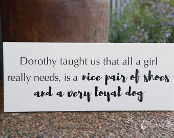 Funny Wood Sign - Dorothy taught us that all a girl really needs, is a nice pair of shoes and a very loyal dog - custom sign funny sign