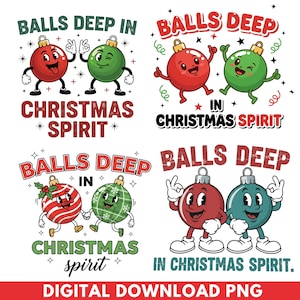 May include: A digital download PNG graphic with four designs featuring cartoon Christmas baubles. Each bauble has a face and legs, with the text "BALLS DEEP IN CHRISTMAS SPIRIT" in different layouts. The bottom of the image reads "DIGITAL DOWNLOAD PNG".