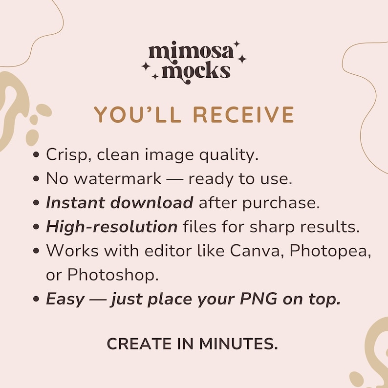 May include: A digital mock-up image with the text "mimosa + mocks" at the top. The text "YOU'LL RECEIVE" is followed by bullet points describing the image quality, instant download, and compatibility with editing software. The phrase "CREATE IN MINUTES" is at the bottom.