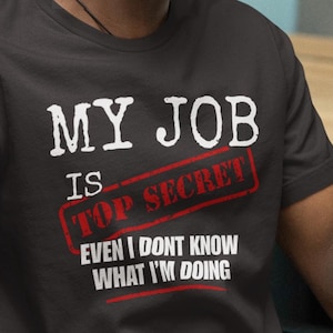 My Job Is Top Secret Funny Work Shirt | Sarcastic Gift for Coworkers | Office Humor Tee for Men and Women | Lazy Employee Joke Shirt