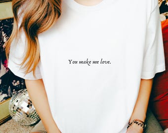 You Make Me Love Shirt, Unisex Graphic Tee, Romantic Statement T-Shirt , Minimalist Love Top