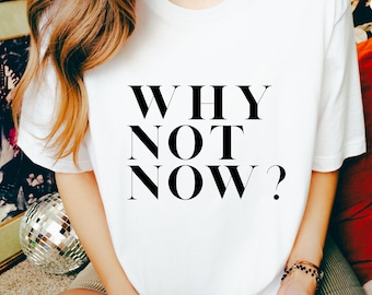 Why not now? Shirt, Statement Shirt, Relax Shirt, Attitude Shirt
