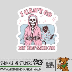 May include: A sticker featuring a skeleton in a pink robe playing a video game on a light blue couch with a black cat wrapped in a blanket. The text reads "I CAN'T GO MY CAT SAID NO."