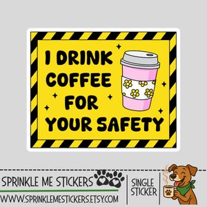 May include: A sticker with a yellow background and black diagonal stripes. The text "I DRINK COFFEE FOR YOUR SAFETY" is in black. A pink coffee cup with flower designs is on the right. The sticker is from Sprinkle Me Stickers.