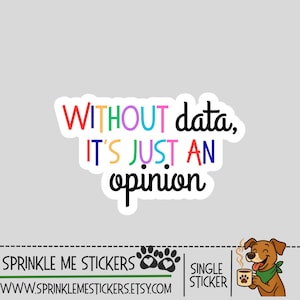May include: A white sticker with the text "WITHOUT data, IT'S JUST AN opinion" in various colors. The sticker also includes the text "SPRINKLE ME STICKERS" and a cartoon dog holding a coffee mug.