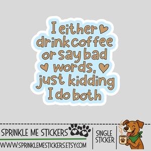 May include: A sticker with the text "I either drink coffee or say bad words, just kidding I do both." The text is in brown with a light blue background and a white border. A cartoon dog is holding a coffee cup.