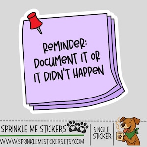 May include: A sticker featuring a stack of purple sticky notes with the text "REMINDER: DOCUMENT IT OR IT DIDN'T HAPPEN" in black. A red pushpin is at the top left. The sticker also includes the seller's name and a cartoon dog.
