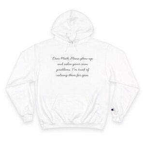 Könnte beinhalten: Ein weißer Kapuzenpullover mit langen Ärmeln, einer Kängurutasche auf der Vorderseite und einer Kapuze mit Kordelzug. Auf der Brust steht der schwarze Text: Dear Math, Please glow up and solve your own problems. I'm tired of solving them for you.