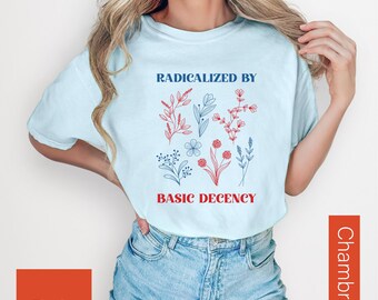 Radicalized By Basic Decency T-Shirt: Political Feminist Activist Tee