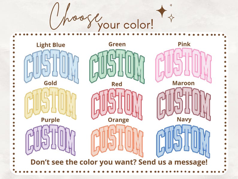 May include: A color chart featuring the word CUSTOM in nine different colors: light blue, green, pink, gold, red, maroon, purple, orange, and navy. Each word has a striped pattern and an arched shape. Text includes Choose your color! and Don't see the color you want? Send us a message!