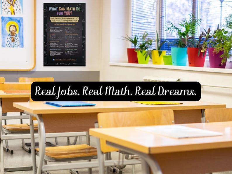May include: Classroom scene with desks and a poster titled "WHAT CAN MATH DO FOR YOU?" The poster is black with white text. The text "Real Jobs. Real Math. Real Dreams." is displayed on a black banner. Colorful potted plants sit on a windowsill.