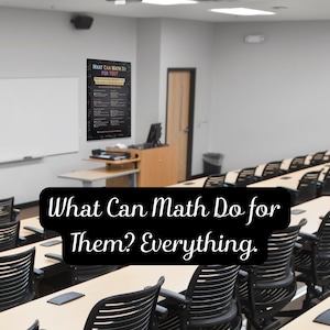 May include: A classroom setting with rows of desks and chairs. A poster on the wall reads "What Can Math Do for You?" with a list of benefits. The text "What Can Math Do for Them? Everything" is displayed in a black banner.