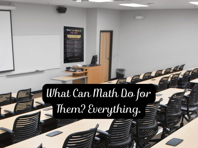 May include: A classroom setting with rows of desks and chairs. A poster on the wall reads "What Can Math Do for You?" with a list of benefits. The text "What Can Math Do for Them? Everything" is displayed in a black banner.