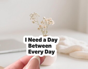 I Need a Day Between Every Day | Burnout Quote | Relatable Tired Humor | Self Care Decal