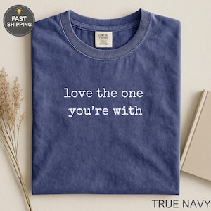 Comfort Colors® love the one you're with Shirt Relationship Love Message Shirt Positive Quote Shirt Gift For Him Her Couple Partner Tee