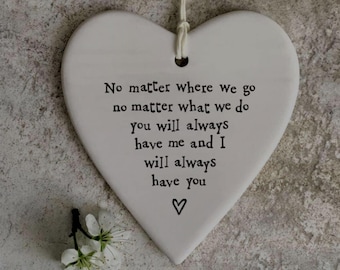 May include: A white heart-shaped ceramic ornament, 9 x 9 cm, with a string for hanging. The ornament features the text "No matter where we go, no matter what we do, you will always have me and I will always have you" and a heart symbol.