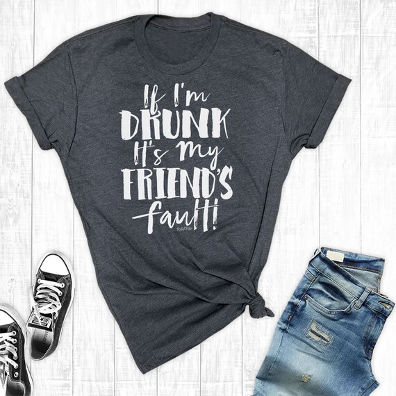 If I'm Drunk It's My Friend's Fault, Best Friend Shirts, Crazy Friends Shirt, Friend Gift, Funny Bestie Shirt, Best Friends Forever If I'm Drunk It's My Friend's Fault, Best Friend Shirts, Crazy Friends Shirt, Friend Gift, Funny Bestie Shirt, Best Friends Forever