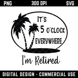 May include: Black and white digital design featuring two palm trees and the text "It's 5 o'clock everywhere, I'm Retired." The design is enclosed in an oval shape and suitable for commercial use.