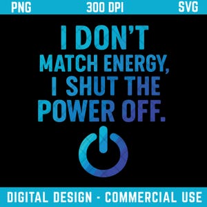 I Don’t Match Energy I Shut the Power Off PNG SVG, Bold Quote Sublimation Design, Sassy Digital File for Shirt, Funny Graphic for Women