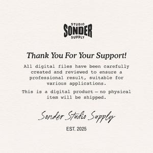 May include: A digital information card with a textured off-white background featuring the black text Studio Sonder Supply at the top. The text reads Thank You For Your Support! All digital files have been carefully created and reviewed to ensure a professional result, suitable for various applications. This is a digital product - no physical item will be shipped. The bottom includes the script text Sonder Studio Supply and EST. 2025.