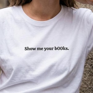Maglietta Show Me Your Books - T-Shirt Amanti dei Libri - Regalo Lettrice Bookish - Maglia BookTok Divertente - Outfit Club del Libro