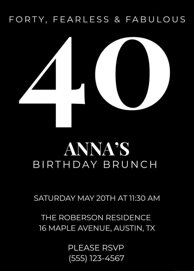 May include: Black and white invitation with the text "FORTY, FEARLESS & FABULOUS" at the top. A large white "40" is centered, with "ANNA'S BIRTHDAY BRUNCH" below. Details include the date, time, and location.