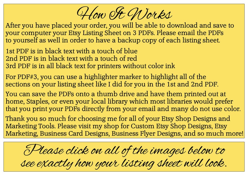 May include: Yellow background with black text explaining how to download and save Etsy listing sheets in three different PDF formats. The text also mentions that the PDFs can be printed at home, at Staples, or at a local library. The text also mentions that the PDFs can be printed directly from email. The text also mentions that the seller offers custom Etsy shop designs, Etsy marketing, business card designs, business flyer designs, and more. The text also includes the phrase "Please click on all of the images below to see exactly how your listing sheet will look."